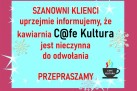 Plakat jest komunikatem informacyjnym dla klientów kawiarni C@fe Kultura. Za jasnoniebieskim tłem z zimowymi motywami – gwiazdkami i płatkami śniegu – jest czerwone tło. Na jasnoniebieskim tle dużymi czerwonymi i czarnymi literami napisano: „Szanowni Klienci, uprzejmie informujemy, że kawiarnia C@fe Kultura jest nieczynna do odwołania. Przepraszamy.” W prawym dolnym rogu znajduje się logo kawiarni w formie czarnej filiżanki z kolorową parą unoszącą się nad nią. Całość ma prosty, wyrazisty charakter.

