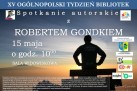 Plakat promuje wydarzenie w ramach XV Ogólnopolskiego Tygodnia Bibliotek – spotkanie autorskie z Robertem Gondkiem. Spotkanie odbyło się 15 maja o godzinie 10:00 w sali widowiskowej. Na plakacie widnieje sylwetka mężczyzny na tle zachodzącego słońca. U dołu umieszczono krótki biogram autora, a z boku logotypy patronów i partnerów wydarzenia.